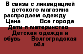 В связи с ликвидацией детского магазина распродаем одежду!!! › Цена ­ 500 - Все города Дети и материнство » Детская одежда и обувь   . Волгоградская обл.